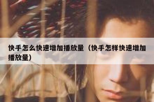 快手怎么快速增加播放量（快手怎样快速增加播放量） 第1张