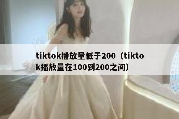 tiktok播放量低于200（tiktok播放量在100到200之间） 第1张