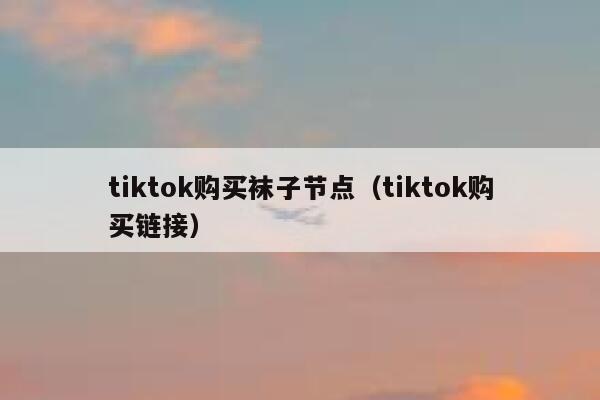 tiktok购买袜子节点（tiktok购买链接） 第1张