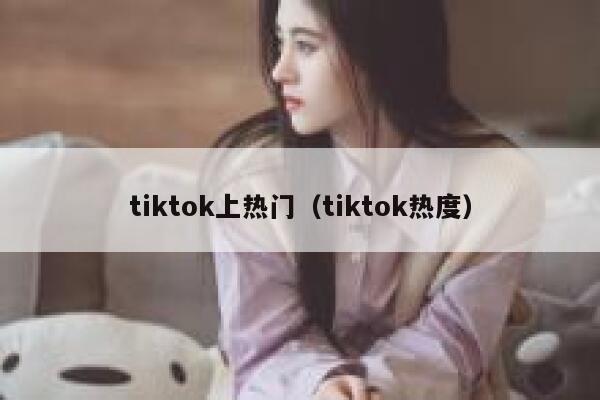 tiktok上热门（tiktok热度） 第1张