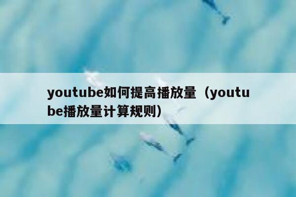 youtube如何提高播放量（youtube播放量计算规则） 第1张
