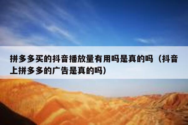 拼多多买的抖音播放量有用吗是真的吗（抖音上拼多多的广告是真的吗） 第1张