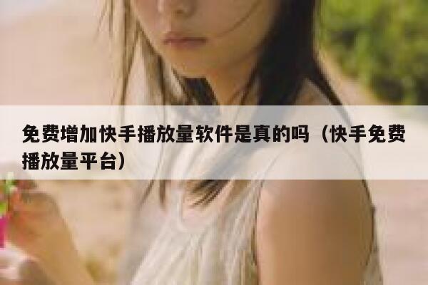 免费增加快手播放量软件是真的吗(快手免费播放量平台) 第1张 免费增加快手播放量软件是真的吗(快手免费播放量平台) 第1张