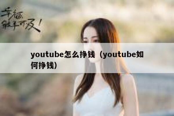 youtube怎么挣钱(youtube如何挣钱) 第1张 youtube怎么挣钱(youtube如何挣钱) 第1张