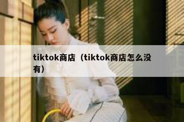 tiktok商店（tiktok商店怎么没有） 第1张