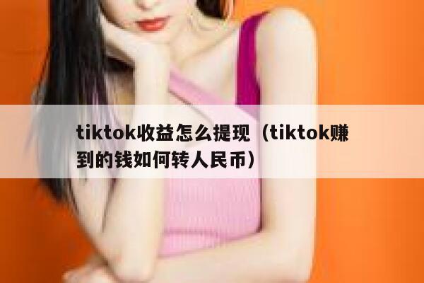 tiktok收益怎么提现（tiktok赚到的钱如何转人民币） 第1张