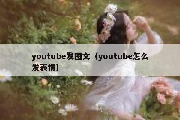 youtube发图文(youtube怎么发表情) 第1张 youtube发图文(youtube怎么发表情) 第1张
