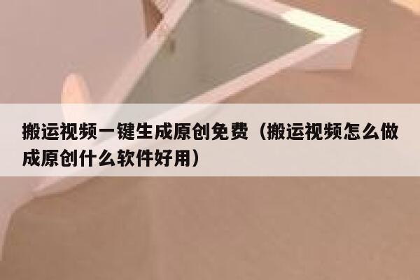 搬运视频一键生成原创免费（搬运视频怎么做成原创什么软件好用） 第1张