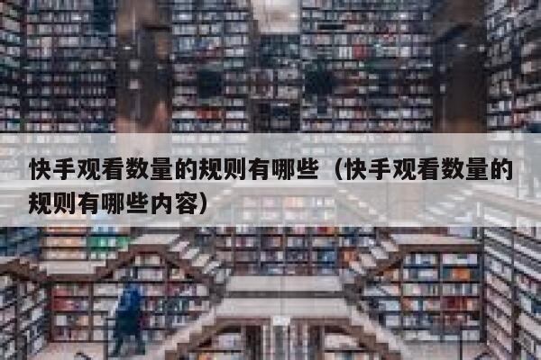 快手观看数量的规则有哪些（快手观看数量的规则有哪些内容） 第1张