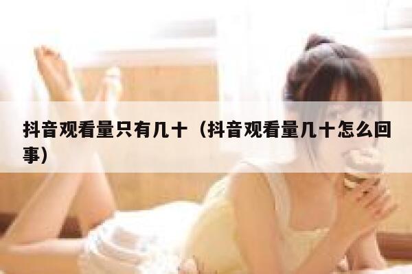 抖音观看量只有几十（抖音观看量几十怎么回事） 第1张