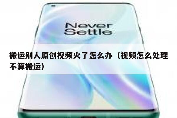 搬运别人原创视频火了怎么办（视频怎么处理不算搬运） 第1张