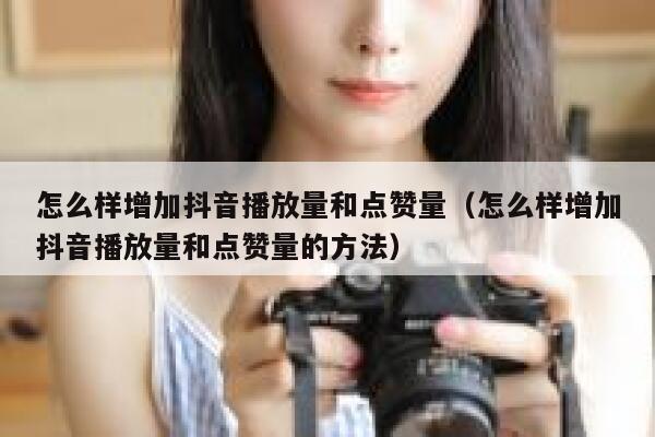 怎么样增加抖音播放量和点赞量(怎么样增加抖音播放量和点赞量的方法) 第1张 怎么样增加抖音播放量和点赞量(怎么样增加抖音播放量和点赞量的方法) 第1张