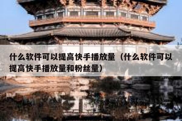 什么软件可以提高快手播放量（什么软件可以提高快手播放量和粉丝量） 第1张