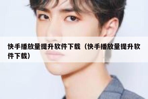 快手播放量提升软件下载（快手播放量提升软件下载） 第1张