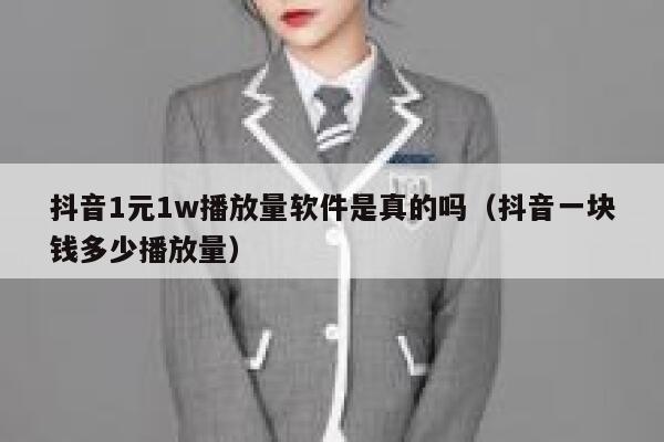 抖音1元1w播放量软件是真的吗（抖音一块钱多少播放量） 第1张