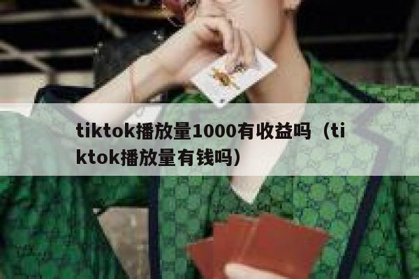 tiktok播放量1000有收益吗（tiktok播放量有钱吗） 第1张