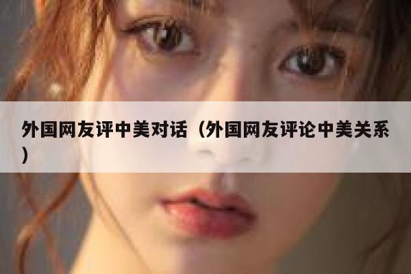 外国网友评中美对话（外国网友评论中美关系） 第1张