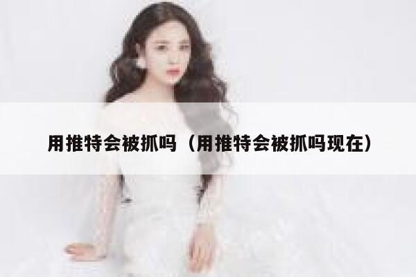 用推特会被抓吗(用推特会被抓吗现在) 第1张 用推特会被抓吗(用推特会被抓吗现在) 第1张