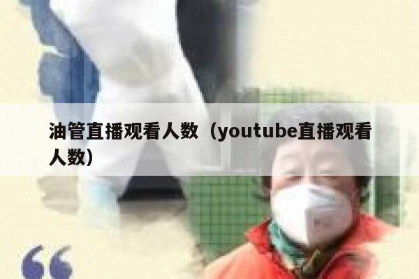 油管直播观看人数(youtube直播观看人数) 第1张 油管直播观看人数(youtube直播观看人数) 第1张