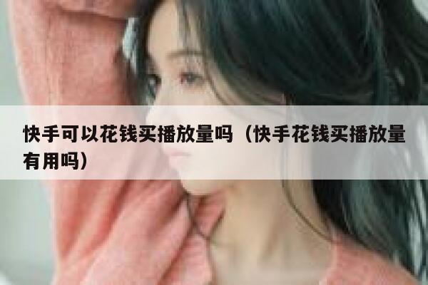 快手可以花钱买播放量吗(快手花钱买播放量有用吗) 第1张 快手可以花钱买播放量吗(快手花钱买播放量有用吗) 第1张