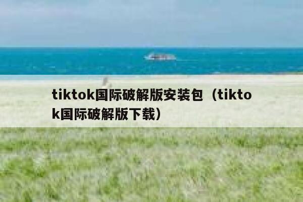 tiktok国际破解版安装包(tiktok国际破解版下载) 第1张 tiktok国际破解版安装包(tiktok国际破解版下载) 第1张