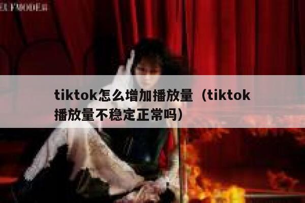 tiktok怎么增加播放量(tiktok播放量不稳定正常吗) 第1张 tiktok怎么增加播放量(tiktok播放量不稳定正常吗) 第1张