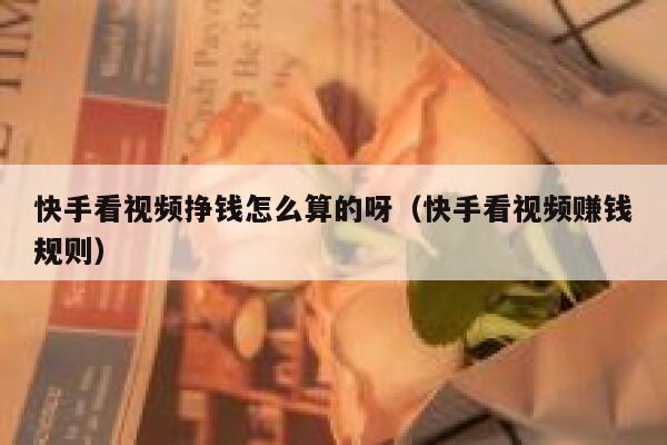 快手看视频挣钱怎么算的呀（快手看视频赚钱规则） 第1张