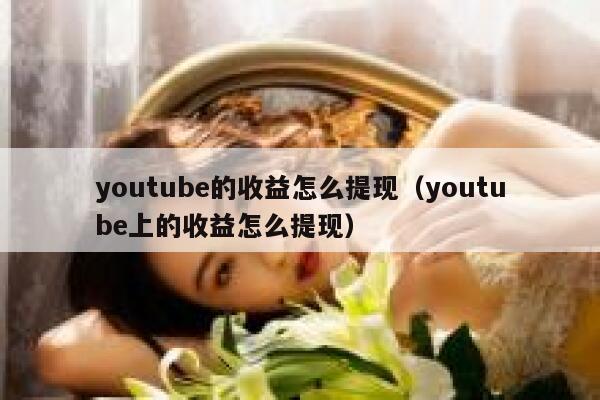 youtube的收益怎么提现（youtube上的收益怎么提现） 第1张