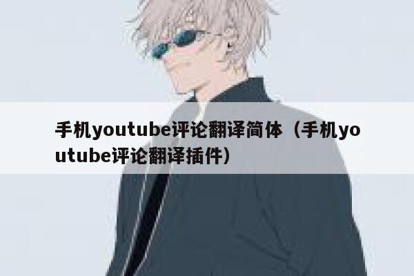 手机youtube评论翻译简体（手机youtube评论翻译插件） 第1张