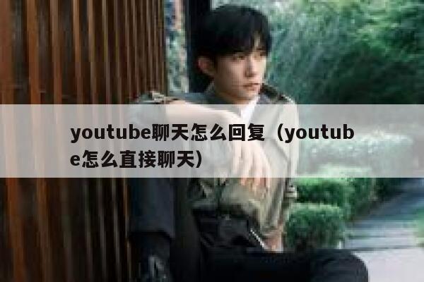 youtube聊天怎么回复(youtube怎么直接聊天) 第1张 youtube聊天怎么回复(youtube怎么直接聊天) 第1张