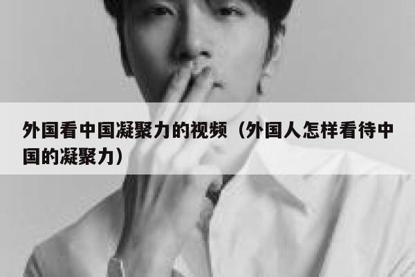 外国看中国凝聚力的视频(外国人怎样看待中国的凝聚力) 第1张 外国看中国凝聚力的视频(外国人怎样看待中国的凝聚力) 第1张