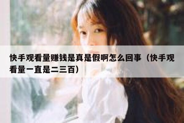 快手观看量赚钱是真是假啊怎么回事（快手观看量一直是二三百） 第1张