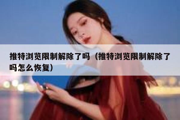 推特浏览限制解除了吗（推特浏览限制解除了吗怎么恢复） 第1张