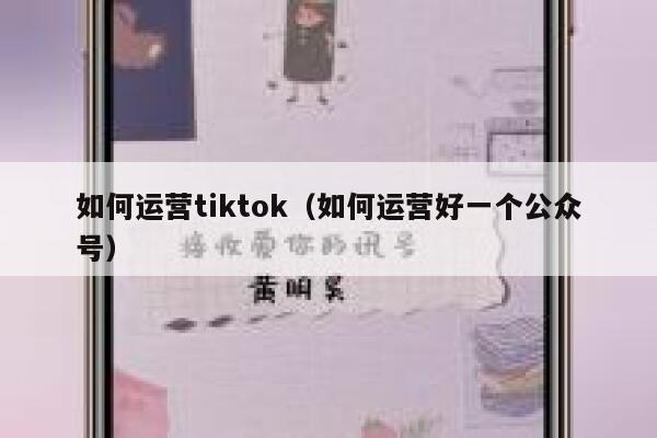 如何运营tiktok（如何运营好一个公众号） 第1张
