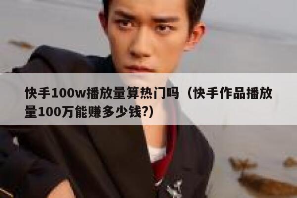 快手100w播放量算热门吗（快手作品播放量100万能赚多少钱?） 第1张