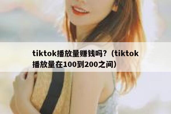 tiktok播放量赚钱吗?（tiktok播放量在100到200之间） 第1张
