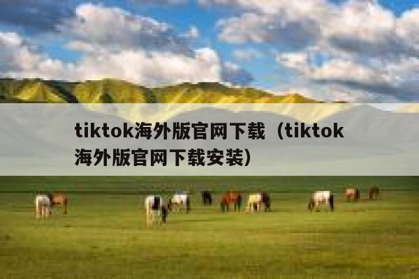 tiktok海外版官网下载（tiktok海外版官网下载安装） 第1张
