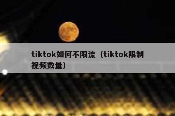 tiktok如何不限流(tiktok限制视频数量) 第1张 tiktok如何不限流(tiktok限制视频数量) 第1张