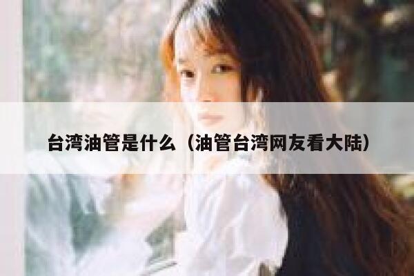 台湾油管是什么(油管台湾网友看大陆) 第1张 台湾油管是什么(油管台湾网友看大陆) 第1张