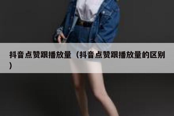 抖音点赞跟播放量（抖音点赞跟播放量的区别） 第1张