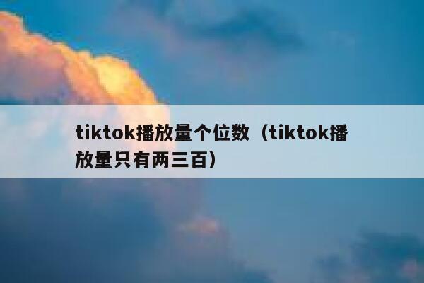 tiktok播放量个位数(tiktok播放量只有两三百) 第1张 tiktok播放量个位数(tiktok播放量只有两三百) 第1张
