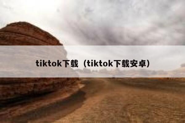 tiktok下载(tiktok下载安卓) 第1张 tiktok下载(tiktok下载安卓) 第1张