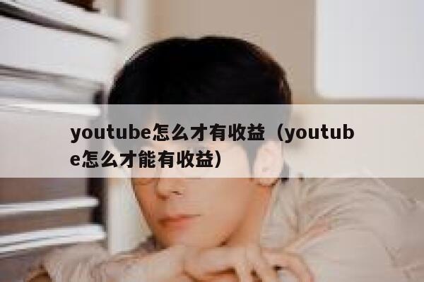 youtube怎么才有收益（youtube怎么才能有收益） 第1张