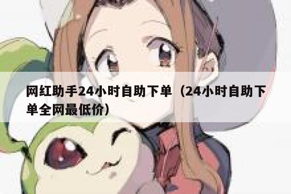 网红助手24小时自助下单(24小时自助下单全网最低价) 第1张 网红助手24小时自助下单(24小时自助下单全网最低价) 第1张