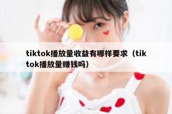 tiktok播放量收益有哪样要求（tiktok播放量赚钱吗） 第1张