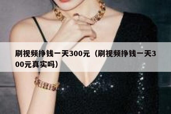 刷视频挣钱一天300元（刷视频挣钱一天300元真实吗） 第1张