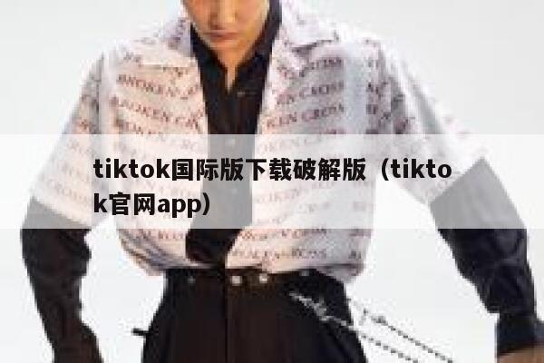 tiktok国际版下载破解版(tiktok官网app) 第1张 tiktok国际版下载破解版(tiktok官网app) 第1张