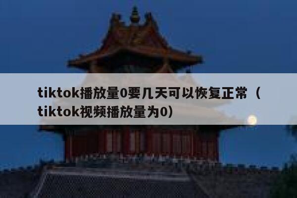 tiktok播放量0要几天可以恢复正常（tiktok视频播放量为0） 第1张