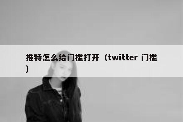 推特怎么给门槛打开（twitter 门槛） 第1张