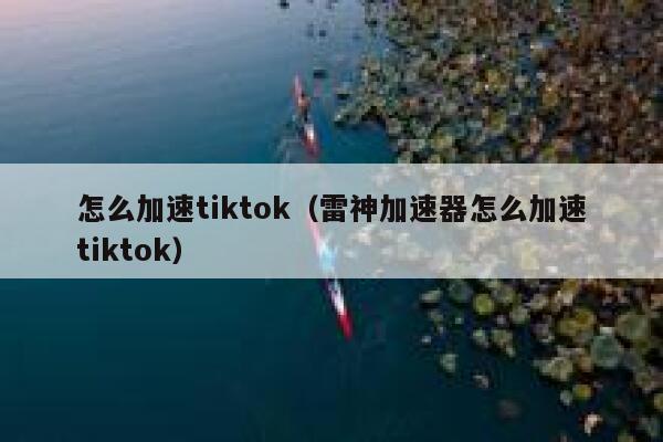 怎么加速tiktok(雷神加速器怎么加速tiktok) 第1张 怎么加速tiktok(雷神加速器怎么加速tiktok) 第1张